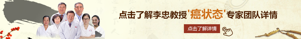 操大黑骚逼123北京御方堂李忠教授“癌状态”专家团队详细信息